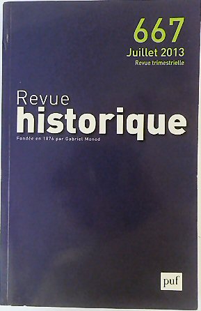 Revue Historique: Fondee en 1876 par Gabriel Monod: No.667 Juillet 2013