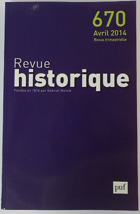 Revue Historique: Fondee en 1876 par Gabriel Monod: No.670 Avril 2014