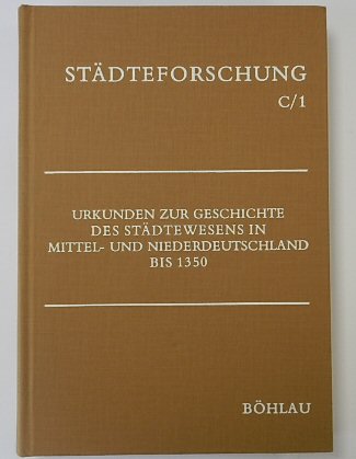 STADTEFORSCHUNG C1: URKUNDEN ZUR GESCHICHTE DES STADTEWESENS IN MITTEL UND NIEDERDEUTSCHLAND BIS1350