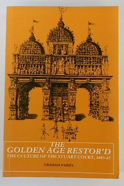 The Golden Age Restor'd: The Culture of the Stuart Court, 1603-42