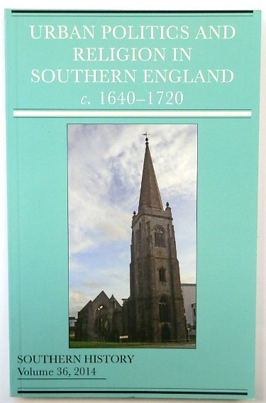 Urban Politics and Religion in Southern England c.1640-1720: Vol. 36: 2014