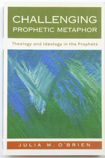 Challenging Prophetic Metaphor: Theology and Ideology in the Prophets