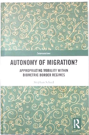 Autonomy of Migration Appropriating Mobility Within Biometric Border Regimes