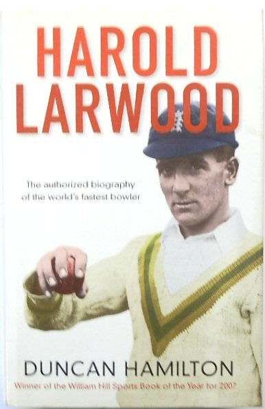 Harold Larwood: The Authorized Biography of the World's Fastest Bowler