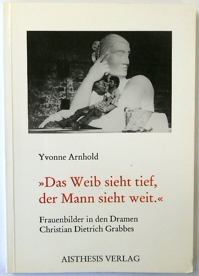 Das Weib Sieht Tief, Der Mann Sieht Weit: Frauenbilder in Den Dramen Christian Dietrich Grabbes