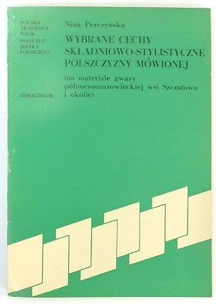 WYBRANE CECHY SKLADNIOWO-STYLISTYCZNE POLSZCZYZNY MOWIONEJ (NA MATERIALE GWARY POLNOCNOMAZOWIECKIEJ WSI SZCZUTOWO I OKOLIC)