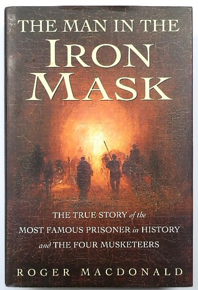 The Man in the Iron Mask: The True Story of the Most Famous Prisoner in History and the Four Musketeers