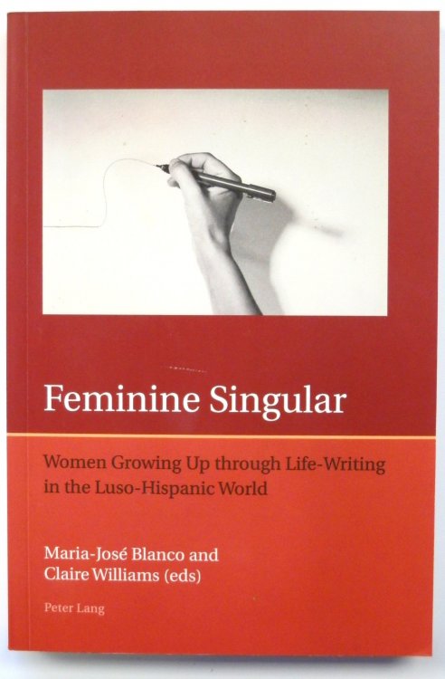 Feminine Singular: Women Growing Up Through Life-Writing in the Luso-Hispanic World (Iberian and Latin American Studies, The Arts, Literature and Identity)