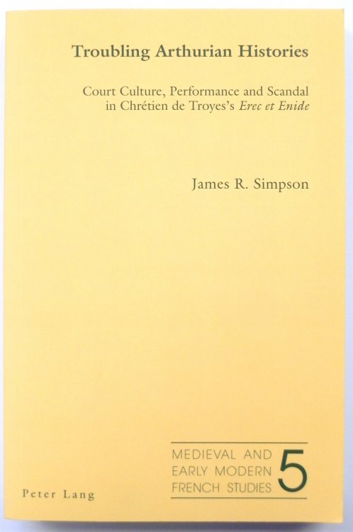 Troubling Arthurian Histories: Court Culture, Performance and Scandal in Chretien De Troyes's Erec Et Enide