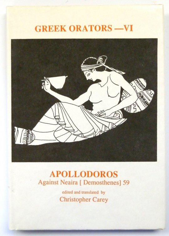 Greek Orators Volume VI: Apollodoros Against Neaira [Demosthenes] 59