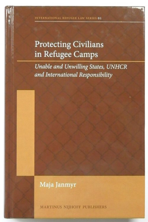 Protecting Civilians in Refugee Camps: Unable and Unwilling States, Unhcr and International Responsibility: 1 (International Refugee Law)