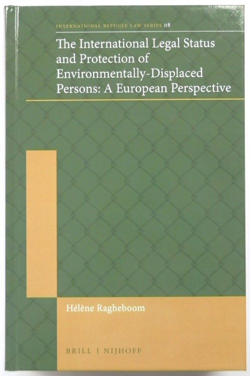 The International Legal Status and Protection of Environmentally-Displaced Persons: A European Perspective: 8 (International Refugee Law)