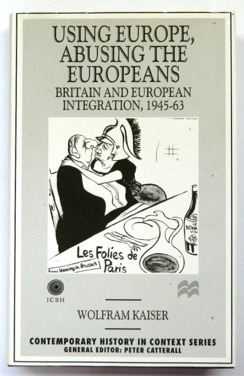 Using Europe, Abusing the Europeans: Britain and European Integration, 1945-63