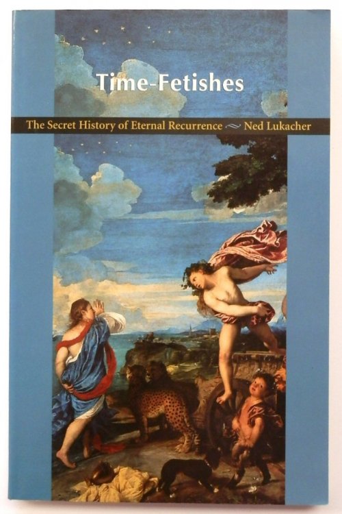 Time-Fetishes: The Secret History of Eternal Recurrence