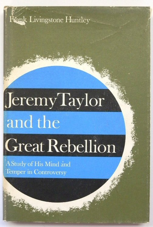 Jeremy Taylor and the Great Rebellion: A Study of His Mind and Temper in Controversy