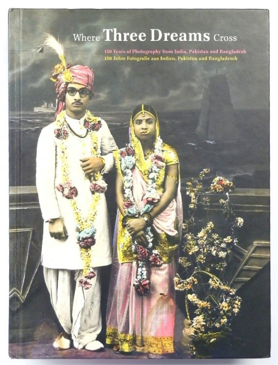 Where Three Dreams Cross: 150 Years of Photography from India, Pakistan and Bangladesh