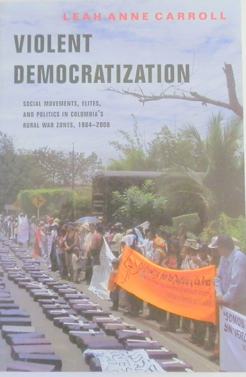 Violent Democratization: Social Movements, Elites, and Politics in Colombia's Rural War Zones: 1984-2008