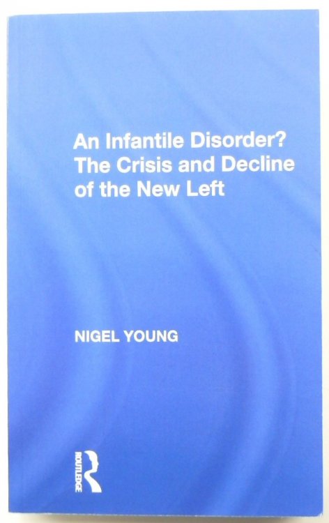 An Infantile Disorder The Crisis and Decline of the New Left