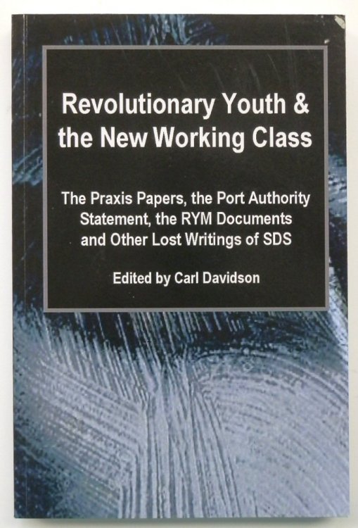 Revolutionary Youth and the New Working Class: The Praxis Papers, the Port Authority Statement, the RYM Documents and Other Lost Writings of SDS