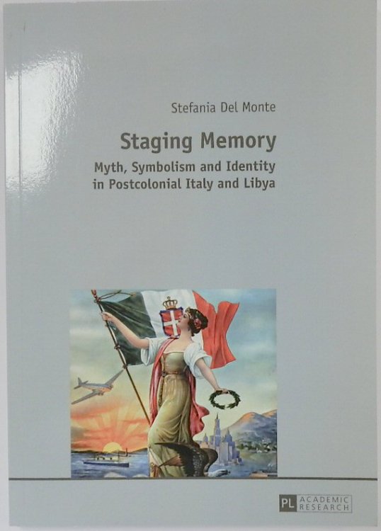 Staging Memory: Myth, Symbolism and Identity in Postcolonial Italy and Libya