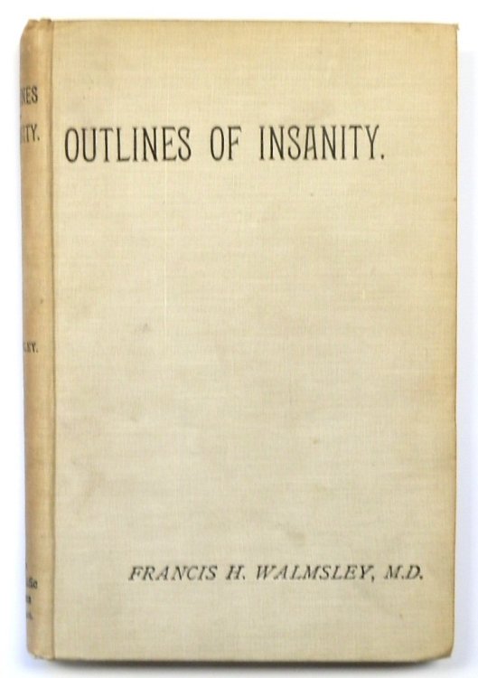 Outlines of insanity: An attempt to present in a concise form from the salient features of mental disorder; tabulated and arranged for facility of reference when drawing up lunacy Certificates