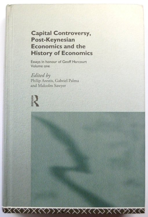 Capital Controversy, Post-Keynesian Economics and the History of Economics: Essays in Honour of Geoff Harcourt, Volume One