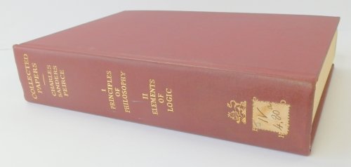 Collected Papers of Charles Sanders Peirce, Volume I: Principles of Philosophy, Volume II: Elements of Logic