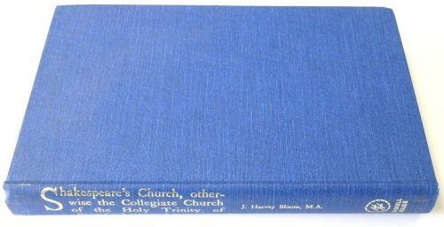 Shakespeare's Church, Otherwise the Collegiate Church of the Holy Trinity of Stratford-Upon-Avon: An Architectural and Ecclesiastical History of the Fabric and Its Ornaments