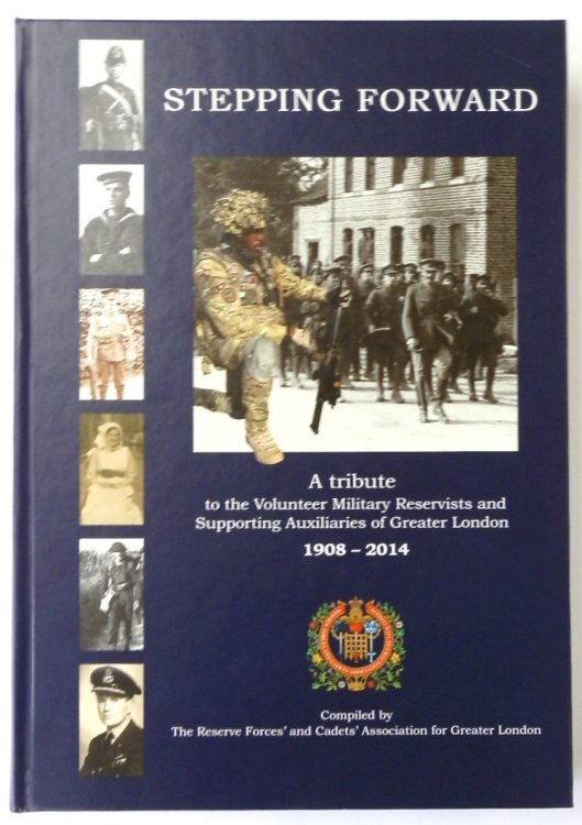 Stepping Forward: A Tribute to the Volunteer Military Reservists and Supporting Auxiliaries of Greater London 1908-2014