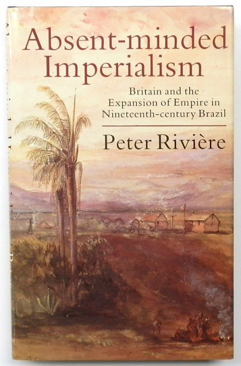 Absent-minded Imperialism: Britain and the Expansion of Empire in Nineteenth-century Brazil