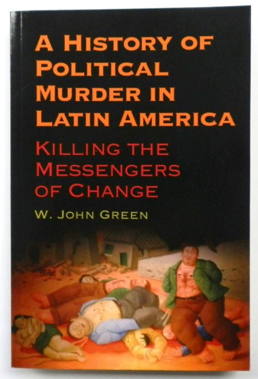 A History of Political Murder in Latin America: Killing the Messengers of Change