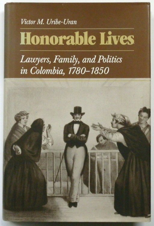 Honorable Lives: Lawyers, Family, and Politics in Colombia, 1780-1850