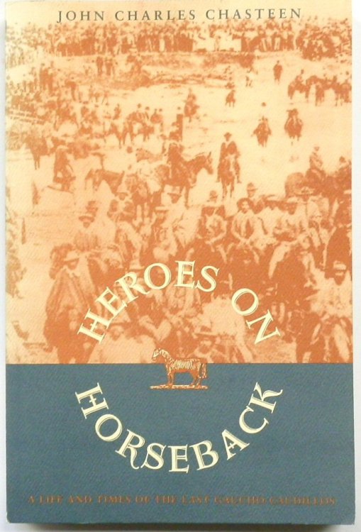 Heroes on Horseback: A Life and Times of the Last Gaucho Caudillos