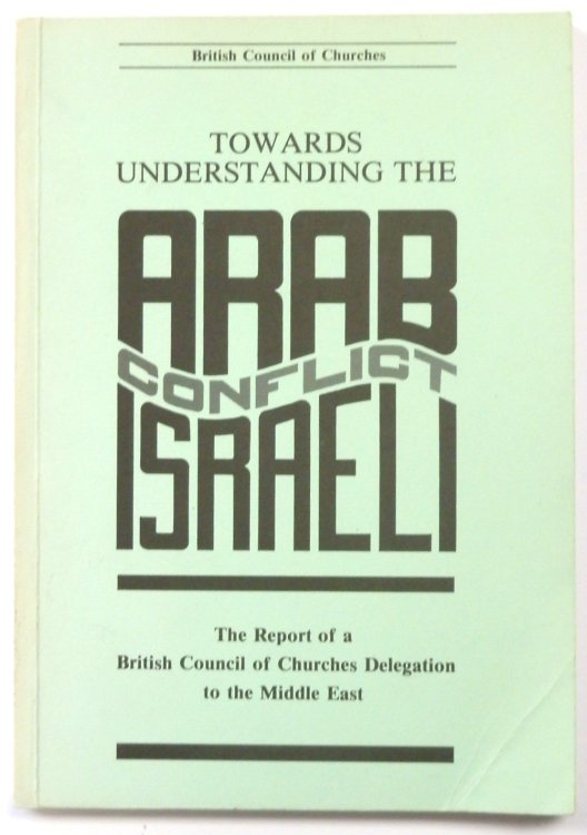 Towards Understanding the Arab Israel Conflict: The Report of a British Council of Churches Delegation to the Middle East