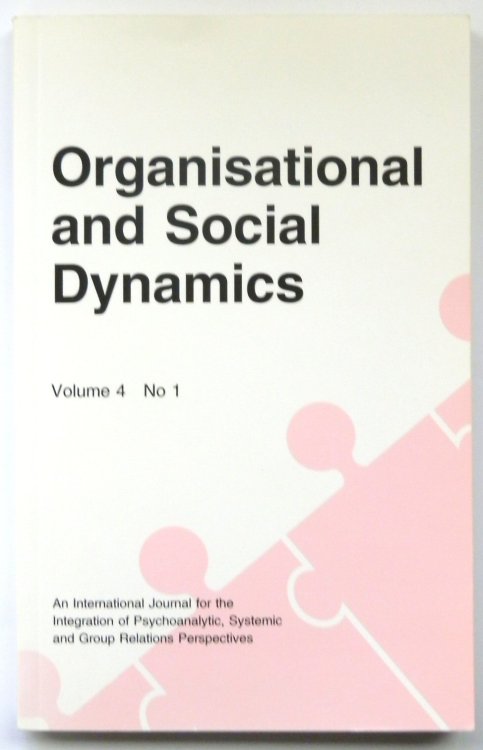 Organisational and Social Dynamics, Volume 4 No 1 (An International Journal for the Integration of Psychoanalytic, Systemic and Group Relations Perspectives)