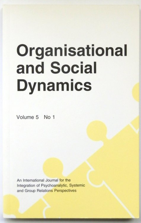 Organisational and Social Dynamics, Volume 5 No 1 (An International Journal for the Integration of Psychoanalytic, Systemic and Group Relations Perspectives)