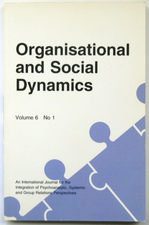Organisational and Social Dynamics, Volume 6 No 1 (An International Journal for the Integration of Psychoanalytic, Systemic and Group Relations Perspectives)