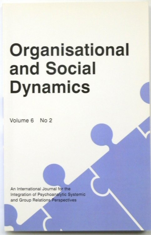 Organisational and Social Dynamics, Volume 6 No 2 (An International Journal for the Integration of Psychoanalytic, Systemic and Group Relations Perspectives)