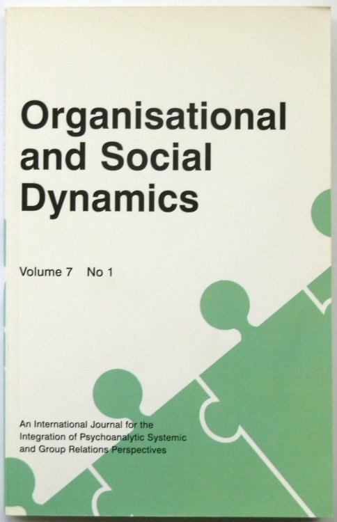 Organisational and Social Dynamics, Volume 7 No 1 (An International Journal for the Integration of Psychoanalytic, Systemic and Group Relations Perspectives)