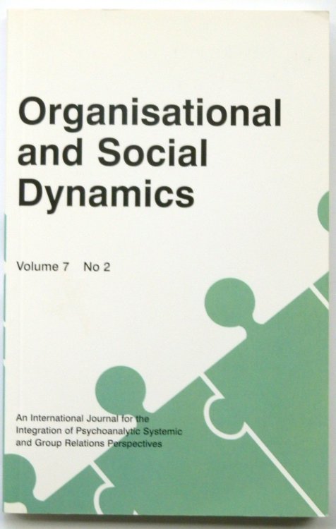 Organisational and Social Dynamics, Volume 7 No 2 (An International Journal for the Integration of Psychoanalytic, Systemic and Group Relations Perspectives)