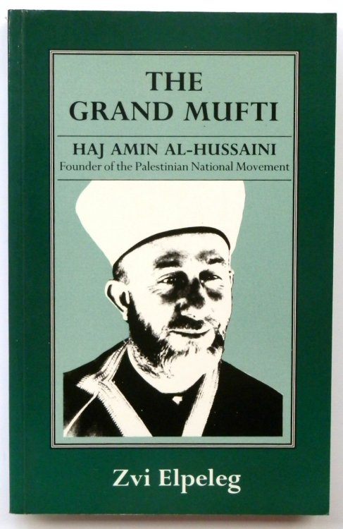 The Grand Mufti: Haj Amin Al-Hussaini, Founder of the Palestinian National Movement