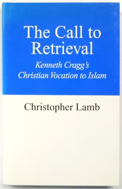 The Call to Retrieval: Kenneth Cragg's Christian Vocation to Islam