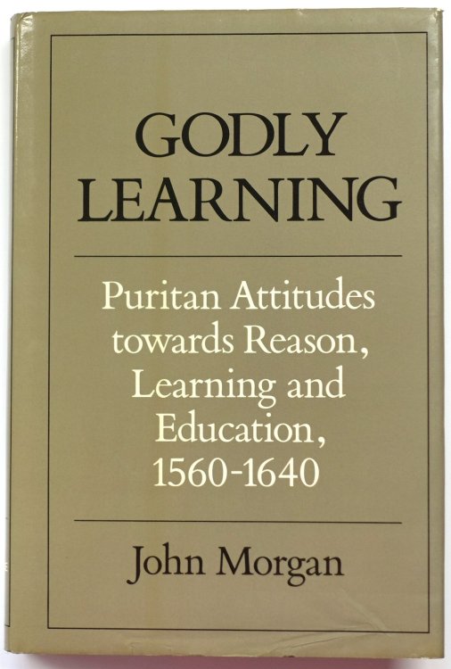 Godly Learning: Puritan Attitudes Towards Reason, Learning and Education: 1560-1640
