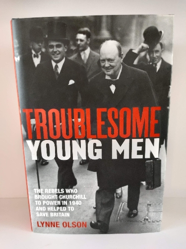 Troublesome Young Men: The Rebels Who Brought Churchill to Power in 1940 and Helped to Save Britain