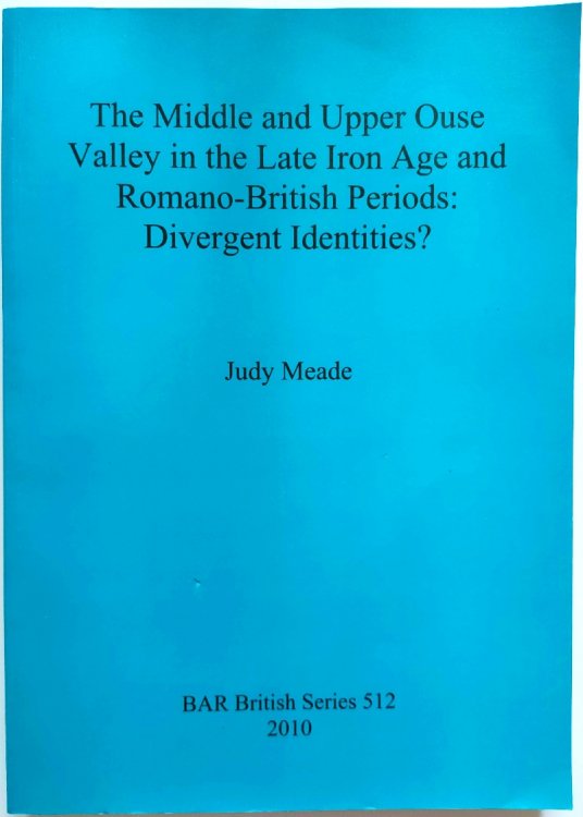 The Middle and Upper Ouse Valley in the Late Iron Age and Romano-British Periods: Divergent Identities
