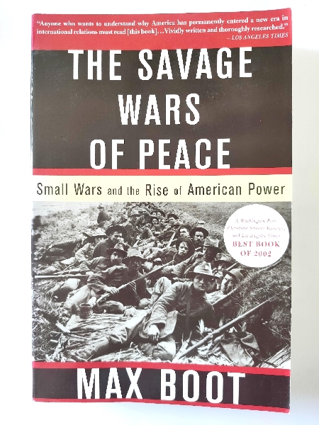 The Savage Wars of Peace: Small Wars and the Rise of American Power