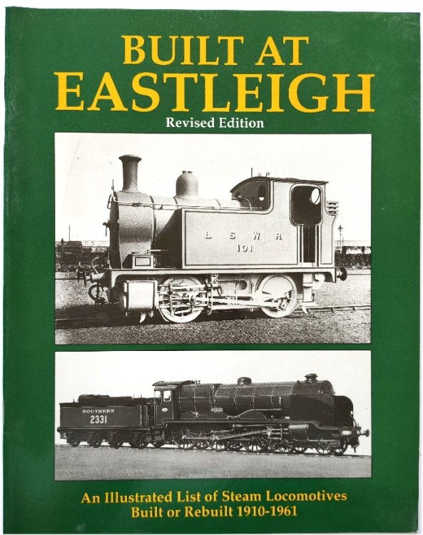 Built at Eastleigh: An Illustrated List of Steam Locomotives Built or Rebuilt 1910-1961