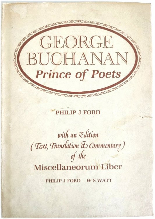 George Buchanan: Prince of Poets, with an Edition (Text, Translation, Commentary) of the Miscellaneorum Liber