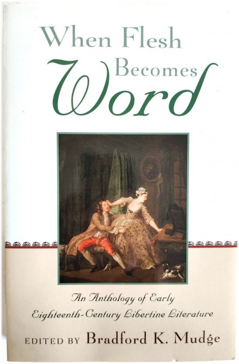 When Flesh Becomes Word: An Anthology of Early Eighteenth-Century Libertine Literature