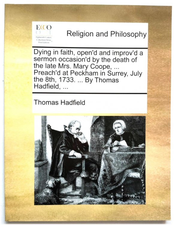 Dying in Faith, Open'd and Improv'd a Sermon Occasion'd by the Death of the Late Mrs. Mary Coope,. Preach'd at Peckham in Surrey, July the 8th, 1733